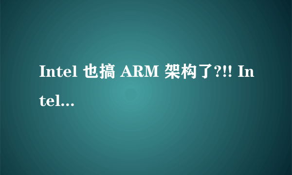 Intel 也搞 ARM 架构了?!! Intel Atom Z2580